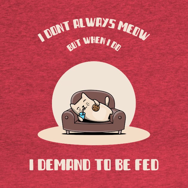 I DONT ALWAYS MEOW , BUT WHEN I DO, I DEMAND TO BE FED by TeeBarn